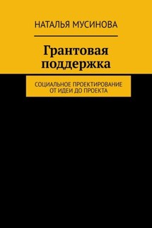 Грантовая поддержка. Социальное проектирование от идеи до проекта - Наталья Мусинова