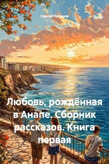 Любовь, рождённая в Анапе. Сборник рассказов. Книга первая - Сергей Чувашов