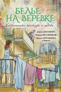 Белье на веревке. Современные рассказы о любви (сборник) - Дарья Дезомбре, Ольга Юрьевна Карпович