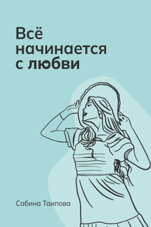 Всё начинается с любви - Сабина Таипова