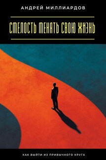Смелость менять свою жизнь. Как выйти из привычного круга - Андрей Миллиардов