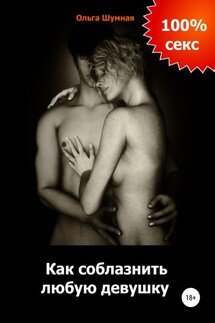 Как соблазнить любую девушку - Ольга Шумная