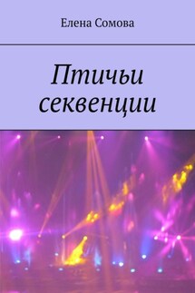 Птичьи секвенции. Стихи и короткие рассказы - Елена Сомова