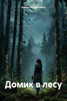 Домик в лесу - Шарлотта-Грейс Смитт