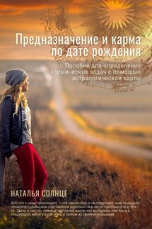 Предназначение и карма по дате рождения. Пособие для определения кармических задач с помощью астрологической карты - Наталья Солнце