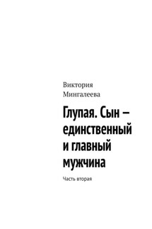 Глупая. Сын – единственный и главный мужчина. Часть вторая - Виктория Мингалеева