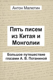 Пять писем из Китая и Монголии. Большое путешествие глазами А. В. Потаниной - Антон Малютин
