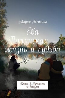 Ева Полянская – жизнь и судьба. Книга 3. Прошлого не вернуть - Мария Непеина