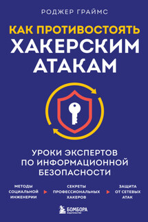 Как противостоять хакерским атакам. Уроки экспертов по информационной безопасности - Роджер Граймс