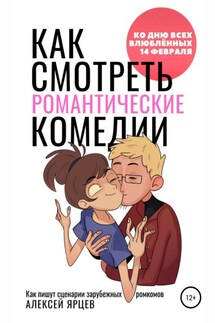 Как смотреть романтические комедии. Ко Дню Всех Влюблённых 14 февраля. Как пишут сценарии зарубежных ромкомов - Алексей Ярцев