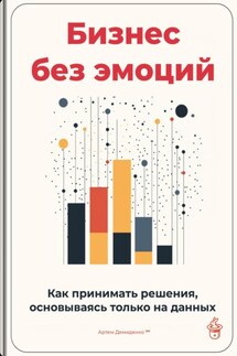 Бизнес без эмоций: Как принимать решения, основываясь только на данных - Артем Демиденко