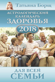 Астрологический календарь здоровья для всей семьи на 2018 год - Татьяна Борщ, Евгений Воробьев