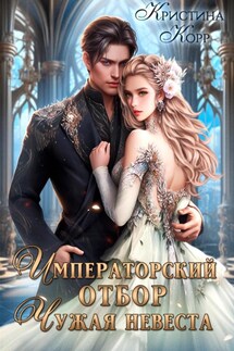 Императорский отбор. Чужая невеста - Кристина Корр