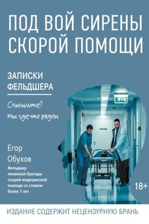 Под вой сирены скорой помощи. Записки фельдшера - Егор Обухов