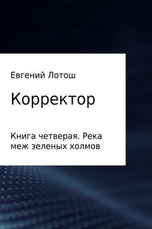 Корректор. Книга четвертая. Река меж зеленых холмов - Евгений Лотош