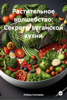 Растительное волшебство: Секреты веганской кухни - Любовь Снегирева