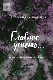 Главное – успеть… - Александра Шадрина