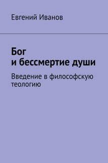 Бог и бессмертие души. Введение в философскую теологию - Евгений Иванов