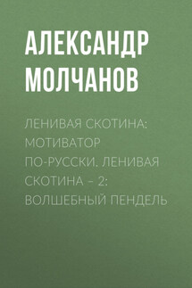 Ленивая скотина: Мотиватор по-русски. Ленивая скотина – 2: Волшебный пендель - Александр Молчанов