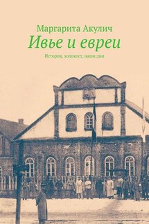 Ивье и евреи. История, холокост, наши дни - Маргарита Акулич