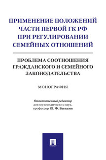Применение положений части первой ГК РФ при регулировании семейных отношений: проблема соотношения гражданского и семейного законодательства - Коллектив авторов