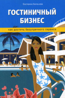 Гостиничный бизнес. Как достичь безупречного сервиса - Екатерина Балашова