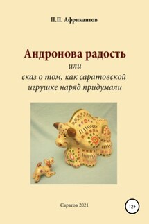 Андронова радость, или Cказ о том, как саратовской игрушке наряд придумали - Пётр Африкантов