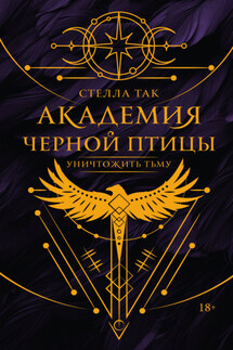 Академия Черной птицы. Уничтожить тьму - Стелла Так