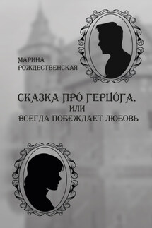 Сказка про герцога, или Всегда побеждает любовь - Марина Рождественская