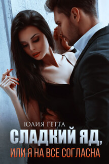 Сладкий яд, или Я на все согласна. Часть 1 - Юлия Гетта