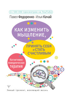 Как изменить мышление, принять себя и стать счастливым. Когнитивно-поведенческая терапия - Илья Качай, Павел Алексеевич Федоренко