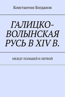 Галицко-Волынская Русь в XIV в. Между Польшей и Литвой - Константин Богданов