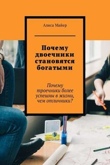 Почему двоечники становятся богатыми. Почему троечники более успешны в жизни, чем отличники? - Алиса Майер