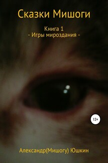 Сказки Мишоги. Книга 1. Игры мироздания - Александр (Мишогу) Юшкин