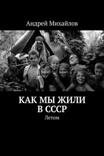 Как мы жили в СССР. Летом - Андрей Михайлов