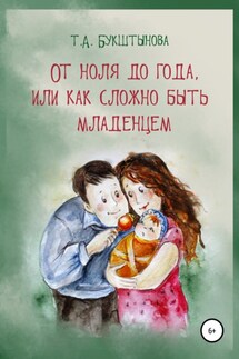 От ноля до года, или Как сложно быть младенцем - Татьяна Букштынова