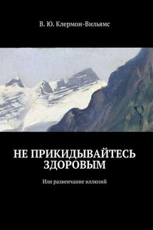 Не прикидывайтесь здоровым. Или развенчание иллюзий - В. Клермон-Вильямс