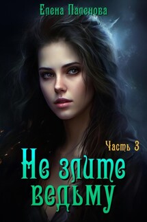Не злите ведьму. Часть 3 - Елена Паленова