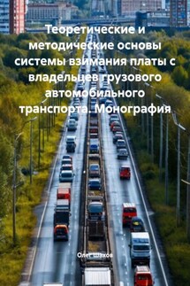 Теоретические и методические основы системы взимания платы с владельцев грузового автомобильного транспорта. Монография - Олег Шахов