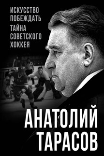 Искусство побеждать. Тайна советского хоккея - Анатолий Тарасов