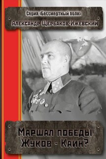 Маршал Победы Жуков – Каин? Серия «Бессмертный полк» - Александр Щербаков-Ижевский