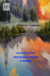 Рассказы о жизни и любви - Анатолий Разбегаев