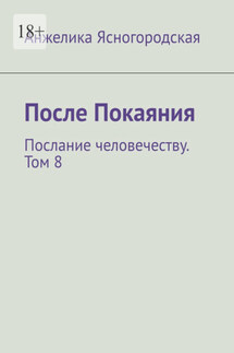 После Покаяния. Послание человечеству. Том 8 - Анжелика Ясногородская