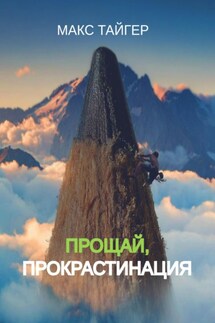 Прощай, прокрастинация! - Макс Тайгер