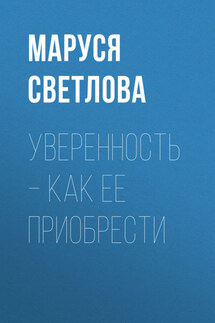 Уверенность – как ее приобрести - Маруся Светлова
