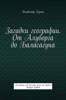 Загадки географии. От Алуборга до Баласагуна. Альманах «А ты ищи меня на карте!» Выпуск первый - Владимир Кучин
