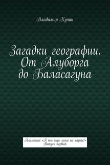 Загадки географии. От Алуборга до Баласагуна. Альманах «А ты ищи меня на карте!» Выпуск первый - Владимир Кучин