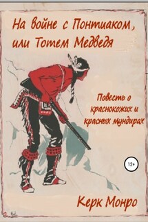 На войне с Понтиаком, или Тотем медведя. Повесть о краснокожих и красных мундирах - Керк Монро