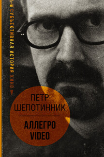 АЛЛЕГРО VIDEO. Субъективная история кино - Петр Шепотинник