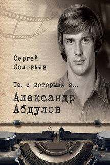 Те, с которыми я… Александр Абдулов - Сергей Соловьев